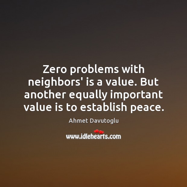 Zero problems with neighbors’ is a value. But another equally important value Ahmet Davutoglu Picture Quote