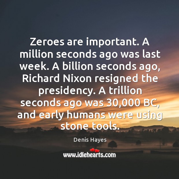 Zeroes are important. A million seconds ago was last week. A billion Denis Hayes Picture Quote