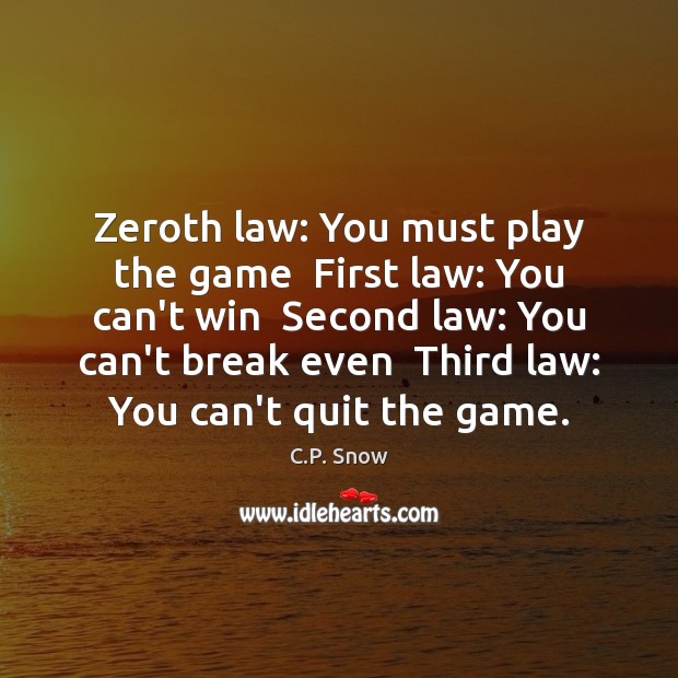 Zeroth law: You must play the game  First law: You can’t win 