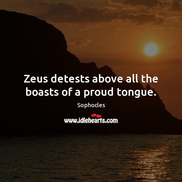 Zeus detests above all the boasts of a proud tongue. Sophocles Picture Quote