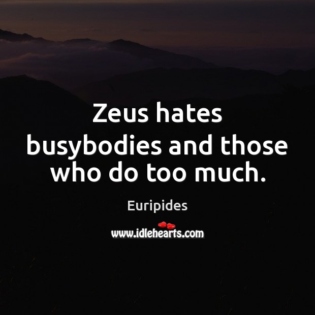 Zeus hates busybodies and those who do too much. Image