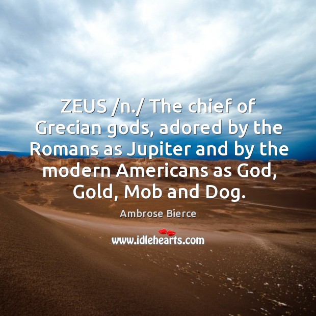ZEUS /n./ The chief of Grecian Gods, adored by the Romans as Image
