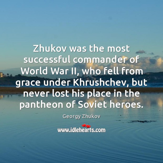Zhukov was the most successful commander of World War II, who fell Georgy Zhukov Picture Quote