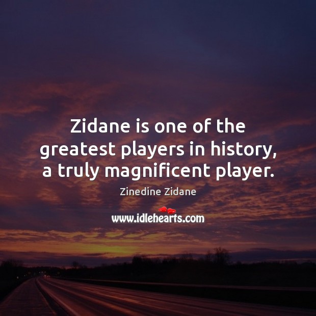 Zidane is one of the greatest players in history, a truly magnificent player. Zinedine Zidane Picture Quote