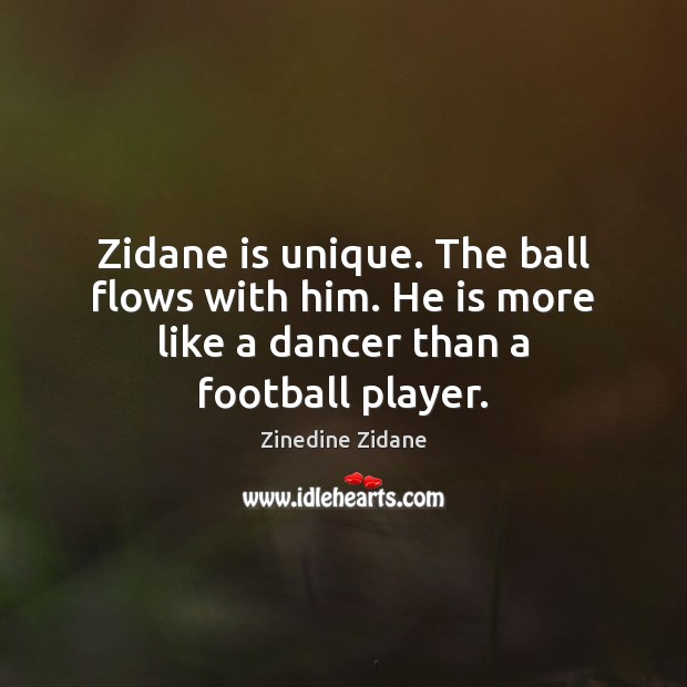 Zidane is unique. The ball flows with him. He is more like Zinedine Zidane Picture Quote