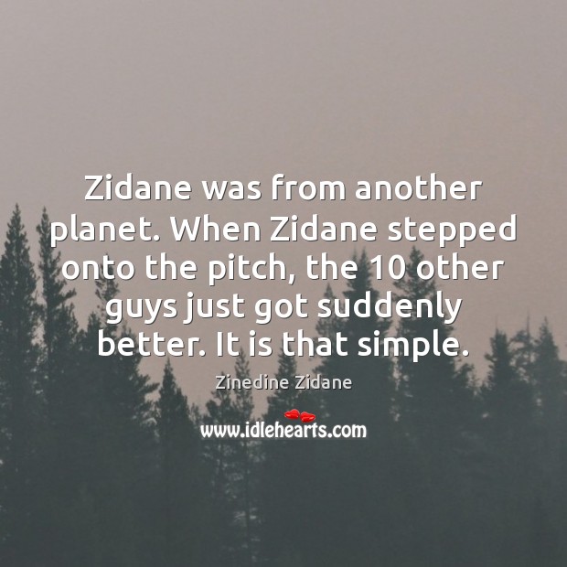 Zidane was from another planet. When Zidane stepped onto the pitch, the 10 Zinedine Zidane Picture Quote