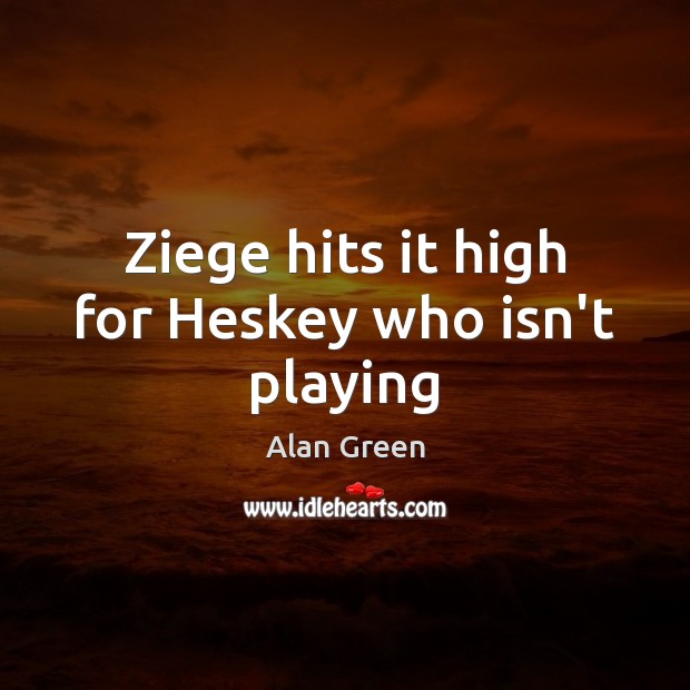 Ziege hits it high for Heskey who isn’t playing Alan Green Picture Quote