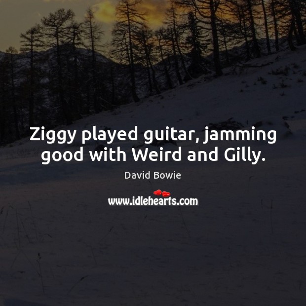 Ziggy played guitar, jamming good with Weird and Gilly. David Bowie Picture Quote