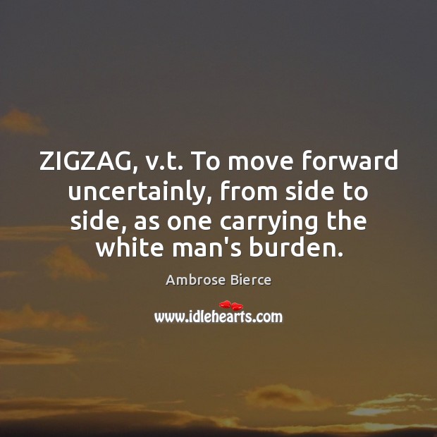 ZIGZAG, v.t. To move forward uncertainly, from side to side, as Ambrose Bierce Picture Quote