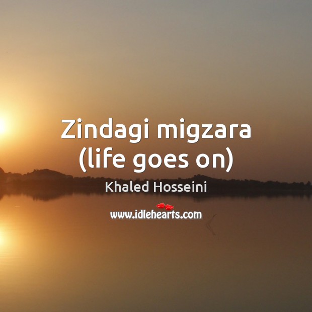 Zindagi migzara (life goes on) Khaled Hosseini Picture Quote