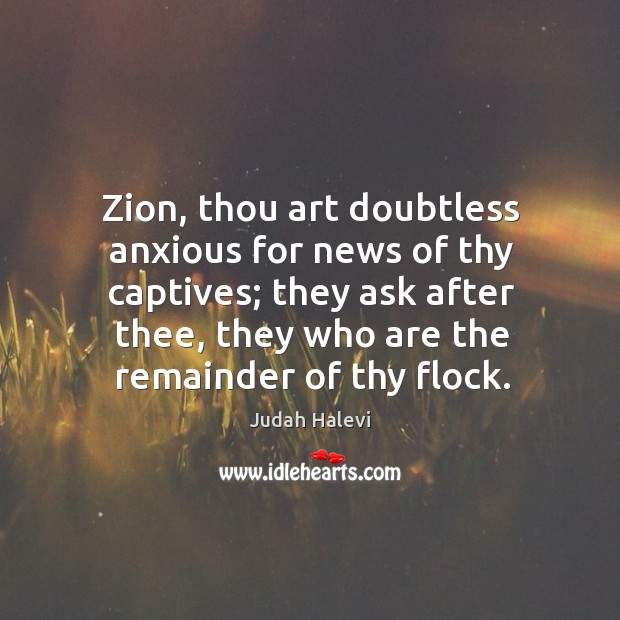 Zion, thou art doubtless anxious for news of thy captives; they ask Judah Halevi Picture Quote