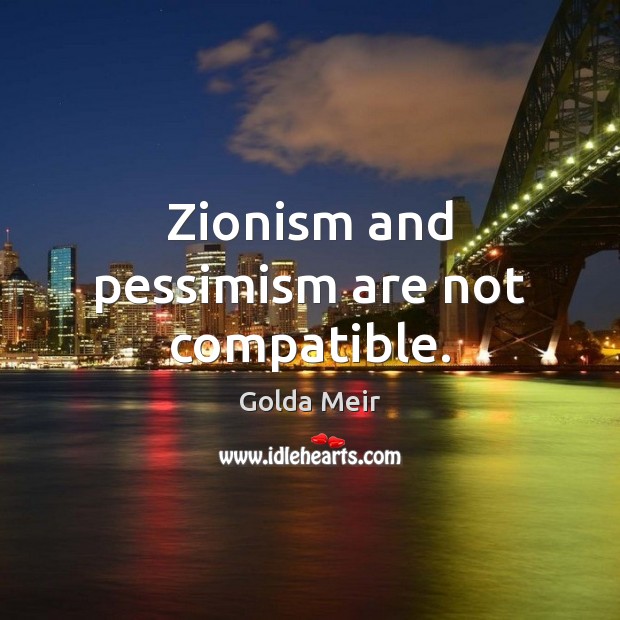 Zionism and pessimism are not compatible. Golda Meir Picture Quote