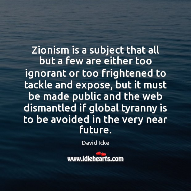 Zionism is a subject that all but a few are either too David Icke Picture Quote
