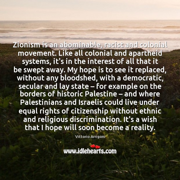 Zionism is an abominable, racist and colonial movement. Like all colonial and Vittorio Arrigoni Picture Quote