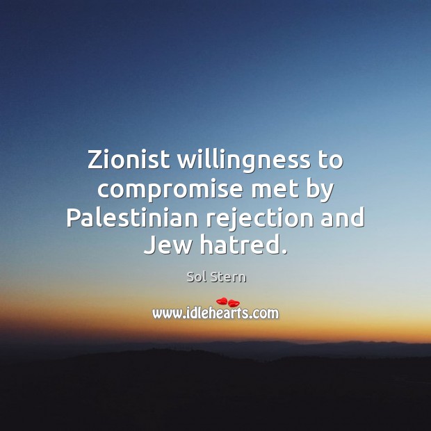 Zionist willingness to compromise met by Palestinian rejection and Jew hatred. Sol Stern Picture Quote