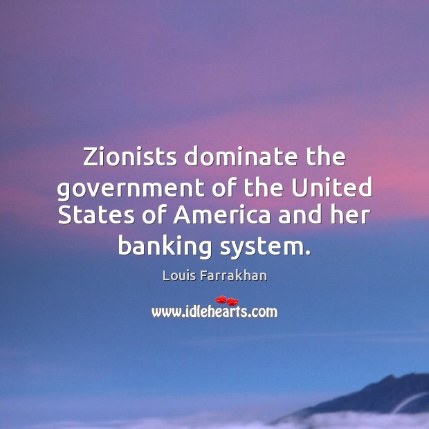 Zionists dominate the government of the United States of America and her banking system. Louis Farrakhan Picture Quote