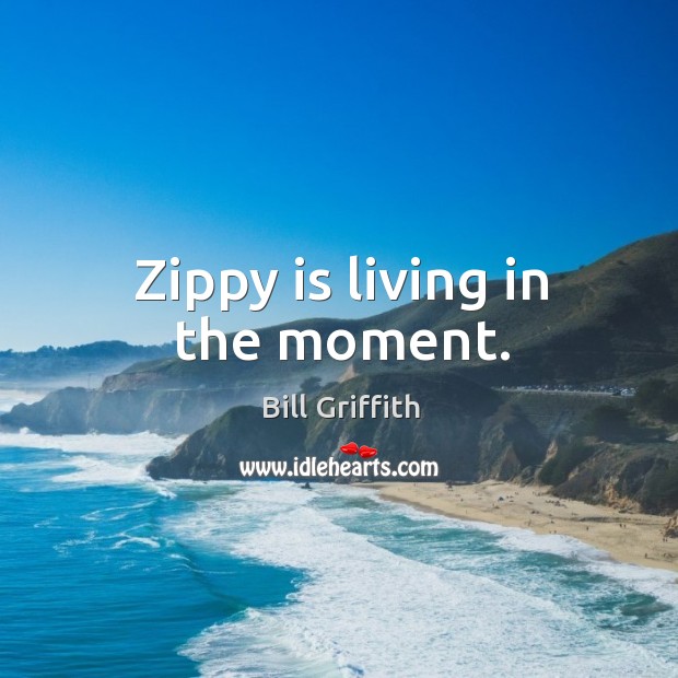 Zippy is living in the moment. Bill Griffith Picture Quote