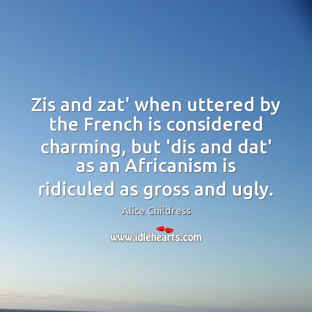 Zis and zat’ when uttered by the French is considered charming, but Alice Childress Picture Quote