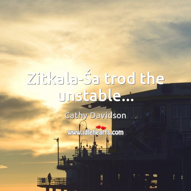 Zitkala-Ša trod the unstable… Cathy Davidson Picture Quote