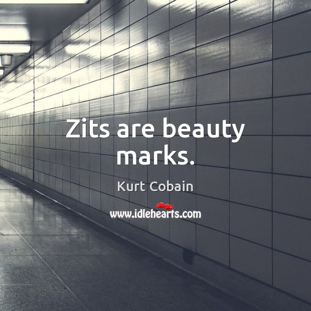 Zits are beauty marks. Kurt Cobain Picture Quote
