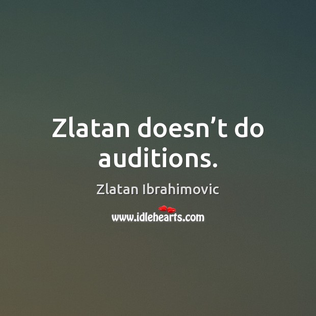 Zlatan doesn’t do auditions. Zlatan Ibrahimovic Picture Quote