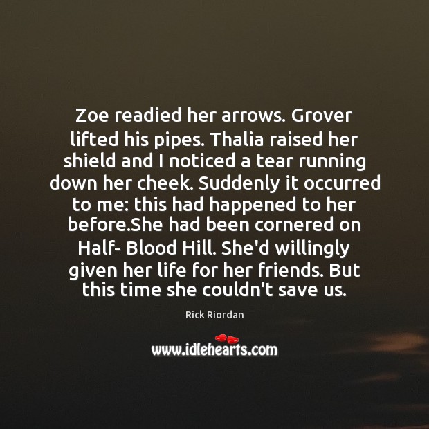 Zoe readied her arrows. Grover lifted his pipes. Thalia raised her shield Rick Riordan Picture Quote
