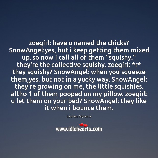 Zoegirl: have u named the chicks? SnowAngel:yes, but i keep getting Lauren Myracle Picture Quote