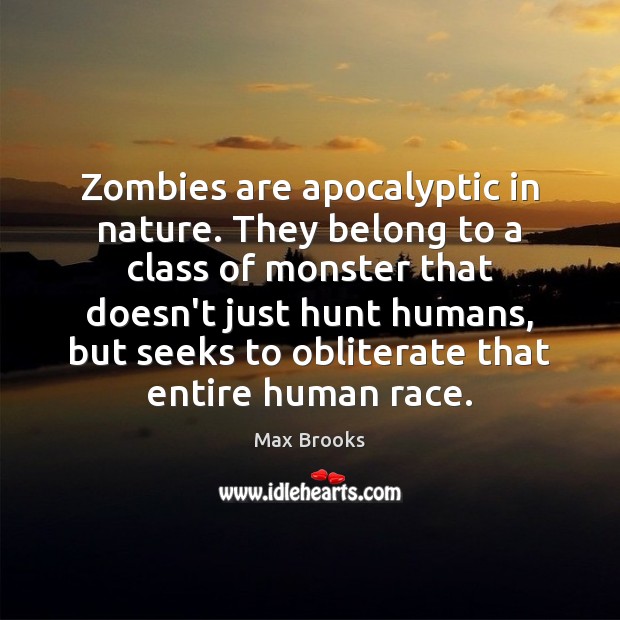 Zombies are apocalyptic in nature. They belong to a class of monster Max Brooks Picture Quote
