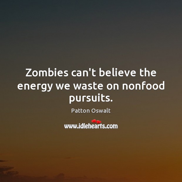 Zombies can’t believe the energy we waste on nonfood pursuits. Patton Oswalt Picture Quote