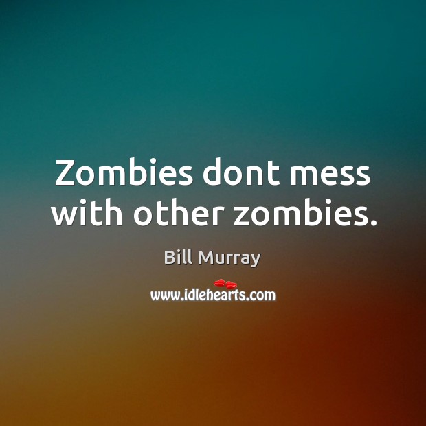 Zombies dont mess with other zombies. Bill Murray Picture Quote