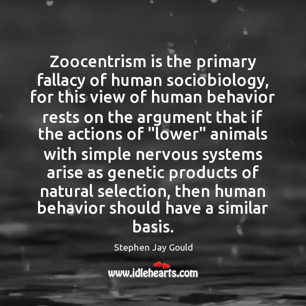 Zoocentrism is the primary fallacy of human sociobiology, for this view of Image