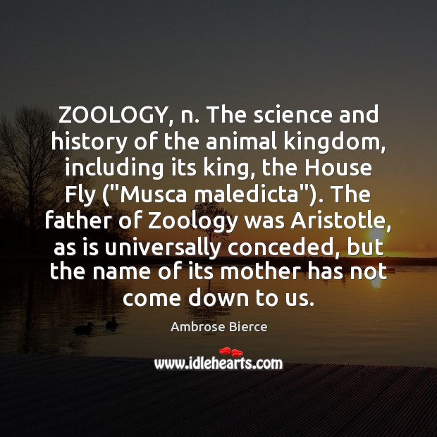 ZOOLOGY, n. The science and history of the animal kingdom, including its 