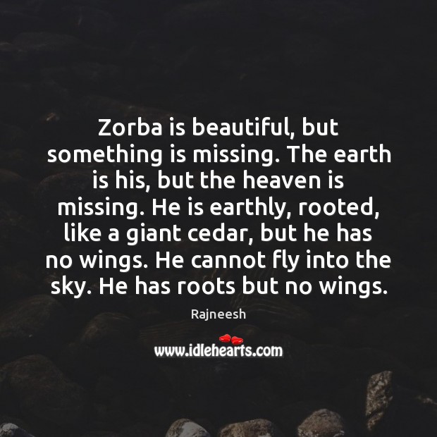 Zorba is beautiful, but something is missing. The earth is his, but 