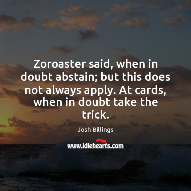 Zoroaster said, when in doubt abstain; but this does not always apply. Josh Billings Picture Quote
