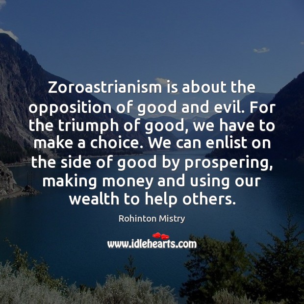 Zoroastrianism is about the opposition of good and evil. For the triumph Rohinton Mistry Picture Quote