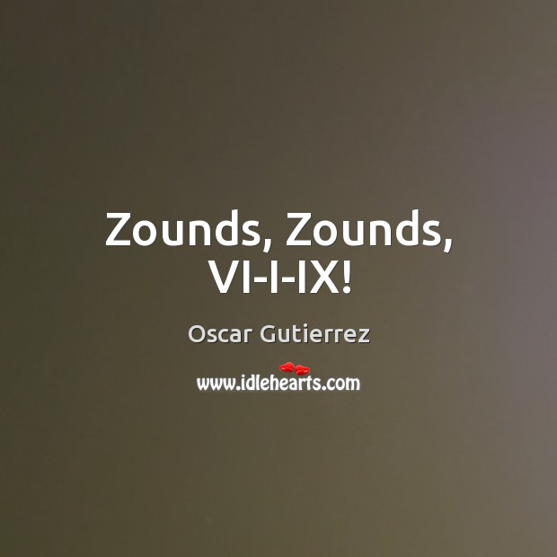 Zounds, Zounds, VI-I-IX! Oscar Gutierrez Picture Quote