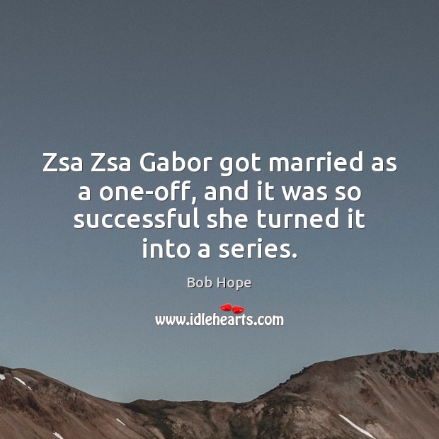 Zsa Zsa Gabor got married as a one-off, and it was so Bob Hope Picture Quote