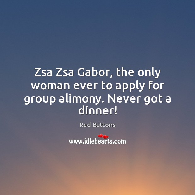 Zsa Zsa Gabor, the only woman ever to apply for group alimony. Never got a dinner! Red Buttons Picture Quote