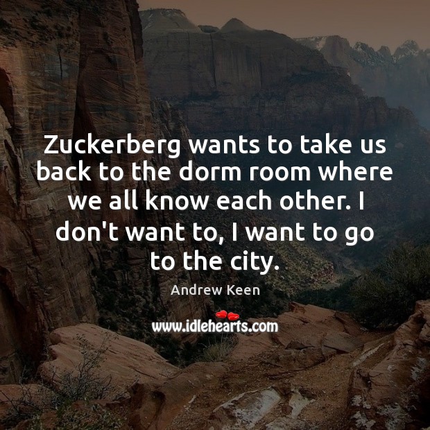 Zuckerberg wants to take us back to the dorm room where we Andrew Keen Picture Quote