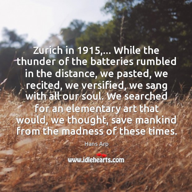 Zurich in 1915,… While the thunder of the batteries rumbled in the distance, Hans Arp Picture Quote