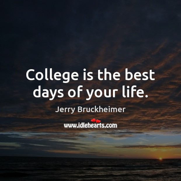 Сollege is the best days of your life. Jerry Bruckheimer Picture Quote