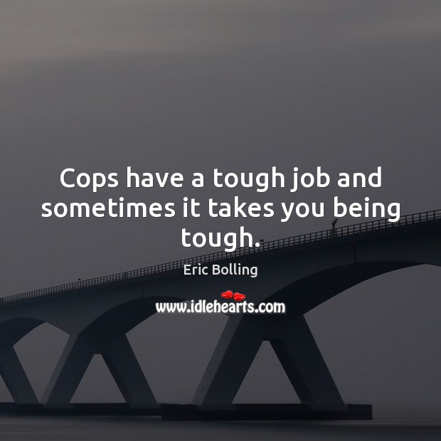 Сops have a tough job and sometimes it takes you being tough. Eric Bolling Picture Quote