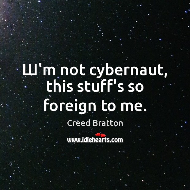 Ш’m not cybernaut, this stuff’s so foreign to me. Creed Bratton Picture Quote